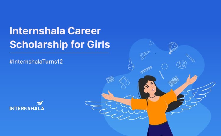 इंटर्नशाला ने अपनी वार्षिक छात्रवृत्ति ‘इंटर्नशाला कॅरियर स्‍कॉलरशिप फॉर गर्ल्‍स – 2023 की घोषणा की 