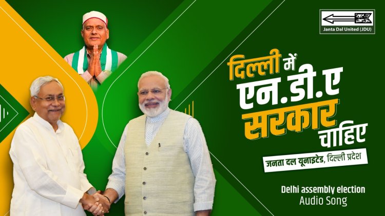 दिल्ली में एनडीए सरकार चाहिए : दिल्ली विधानसभा चुनाव के लिए जेडीयू ने लॉन्च किया कैम्पेन सॉन्ग