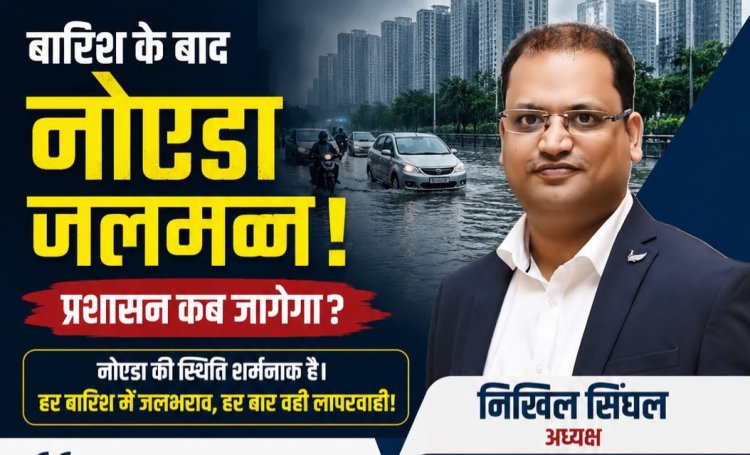 नोएडा में जलभराव पर नोएडा हाईराइज़ फेडरेशन के अध्यक्ष निखिल सिंघल की मांग